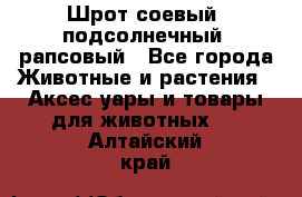 Шрот соевый, подсолнечный, рапсовый - Все города Животные и растения » Аксесcуары и товары для животных   . Алтайский край